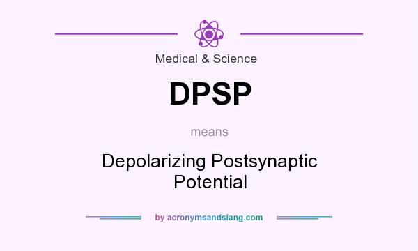 What does DPSP mean? It stands for Depolarizing Postsynaptic Potential