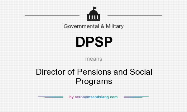 What does DPSP mean? It stands for Director of Pensions and Social Programs