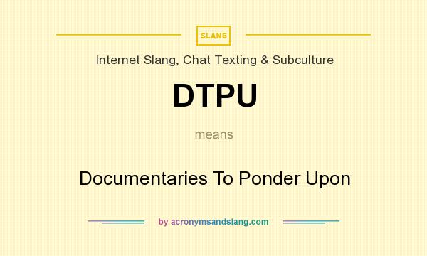 What does DTPU mean? It stands for Documentaries To Ponder Upon