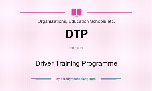 What does DTP mean? It stands for Driver Training Programme