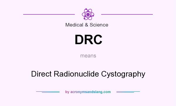 What does DRC mean? It stands for Direct Radionuclide Cystography