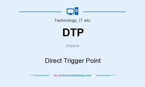 What does DTP mean? It stands for Direct Trigger Point