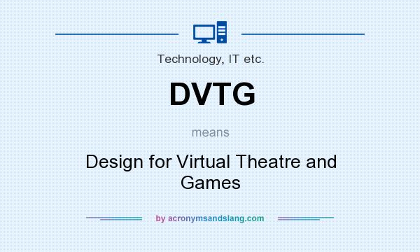What does DVTG mean? It stands for Design for Virtual Theatre and Games