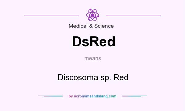 What does DsRed mean? It stands for Discosoma sp. Red