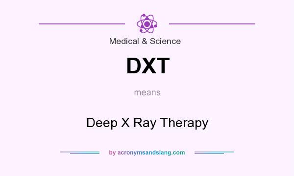 What does DXT mean? It stands for Deep X Ray Therapy