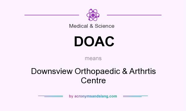 What does DOAC mean? It stands for Downsview Orthopaedic & Arthrtis Centre