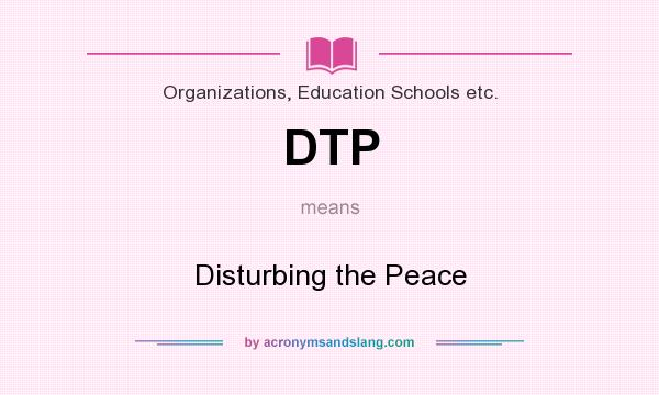 What does DTP mean? It stands for Disturbing the Peace