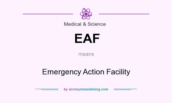 What does EAF mean? It stands for Emergency Action Facility