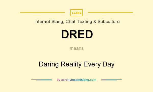 What does DRED mean? It stands for Daring Reality Every Day