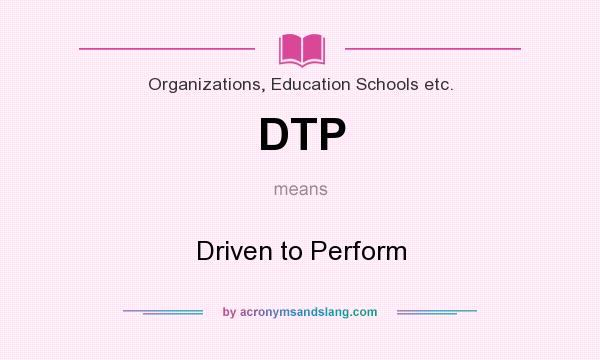 What does DTP mean? It stands for Driven to Perform