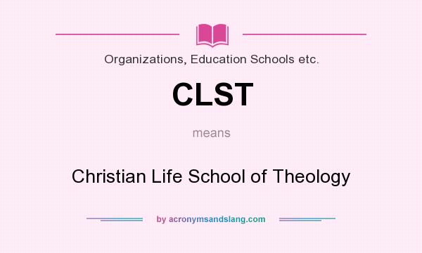 What does CLST mean? It stands for Christian Life School of Theology