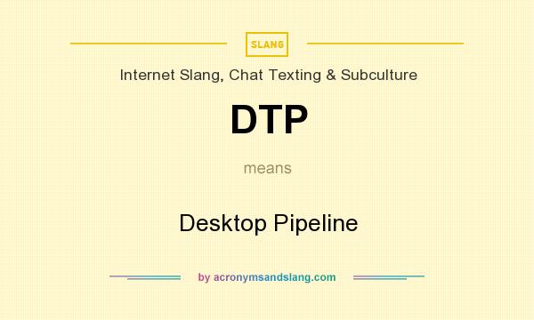 What does DTP mean? It stands for Desktop Pipeline