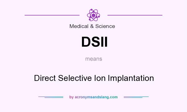 What does DSII mean? It stands for Direct Selective Ion Implantation