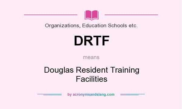 What does DRTF mean? It stands for Douglas Resident Training Facilities