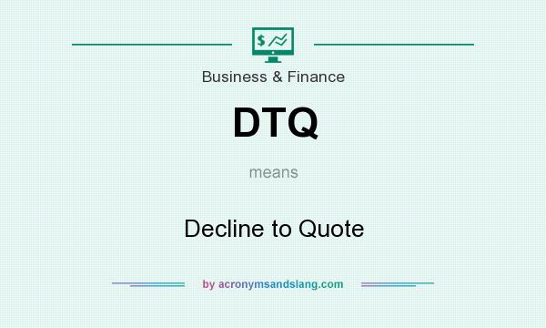 What does DTQ mean? It stands for Decline to Quote