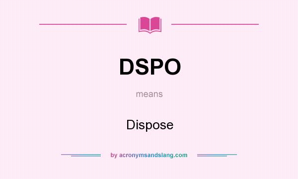 What does DSPO mean? It stands for Dispose