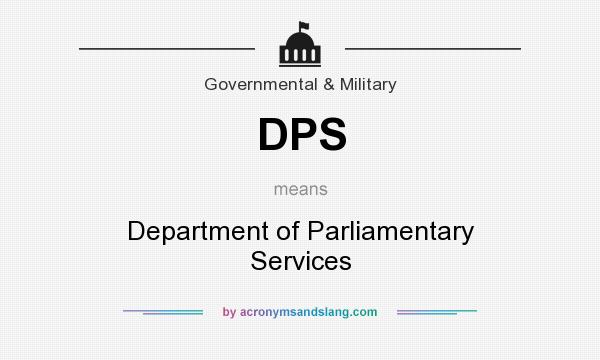 What does DPS mean? It stands for Department of Parliamentary Services