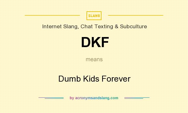 What does DKF mean? It stands for Dumb Kids Forever