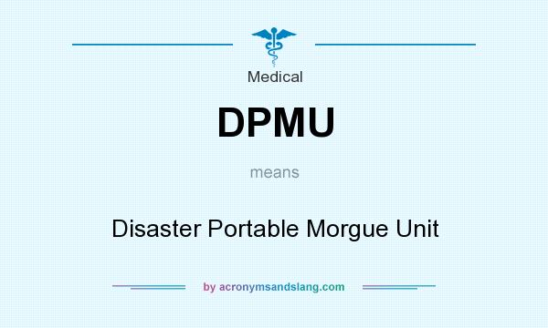 What does DPMU mean? It stands for Disaster Portable Morgue Unit