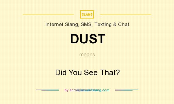 What does DUST mean? It stands for Did You See That?