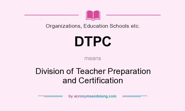 What does DTPC mean? It stands for Division of Teacher Preparation and Certification
