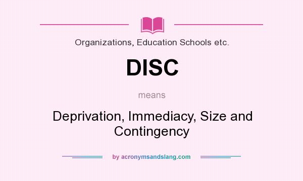 What does DISC mean? It stands for Deprivation, Immediacy, Size and Contingency