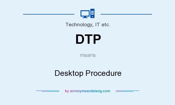 What does DTP mean? It stands for Desktop Procedure