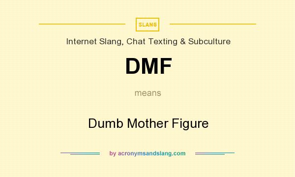 What does DMF mean? It stands for Dumb Mother Figure