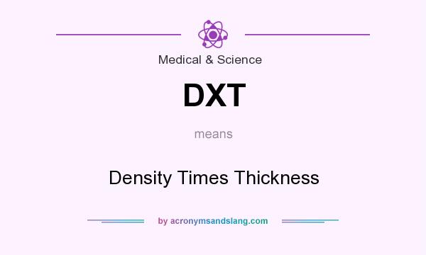 What does DXT mean? It stands for Density Times Thickness