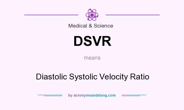 What does DSVR mean? It stands for Diastolic Systolic Velocity Ratio
