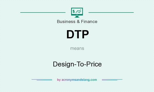 What does DTP mean? It stands for Design-To-Price