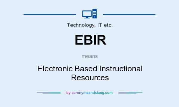What does EBIR mean? It stands for Electronic Based Instructional Resources