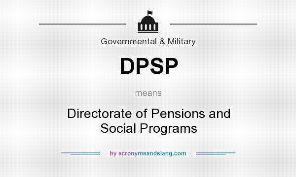 What does DPSP mean? It stands for Directorate of Pensions and Social Programs