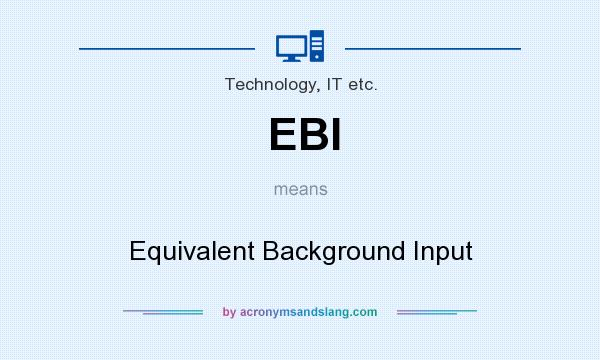 What does EBI mean? It stands for Equivalent Background Input