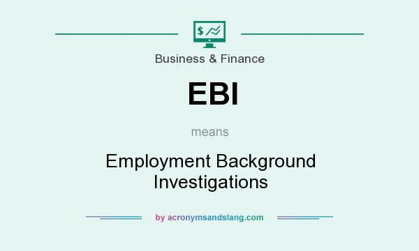 What does EBI mean? It stands for Employment Background Investigations