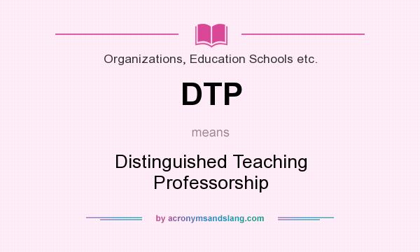 What does DTP mean? It stands for Distinguished Teaching Professorship