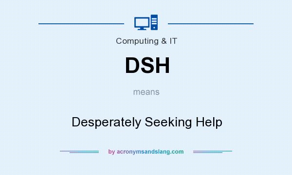 What does DSH mean? It stands for Desperately Seeking Help