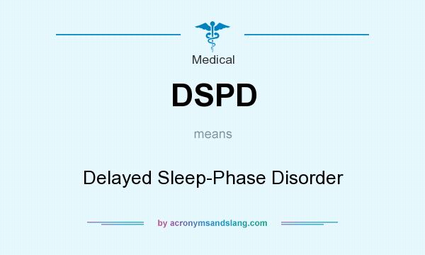 What does DSPD mean? It stands for Delayed Sleep-Phase Disorder