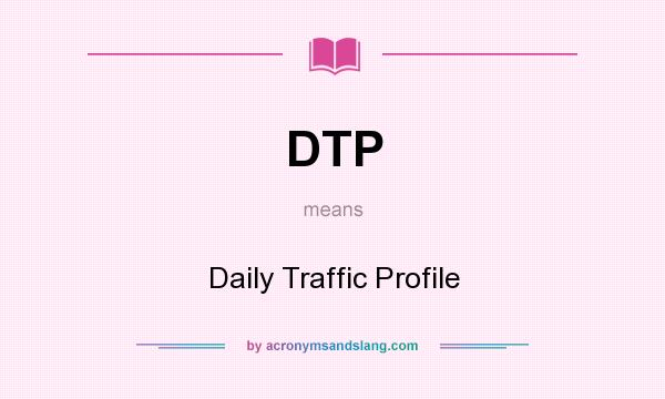 What does DTP mean? It stands for Daily Traffic Profile