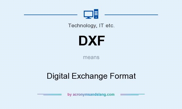 What does DXF mean? It stands for Digital Exchange Format