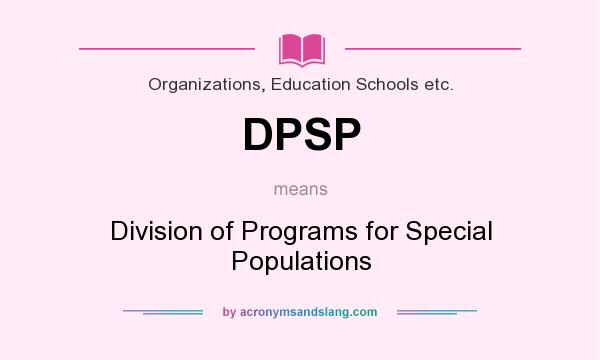 What does DPSP mean? It stands for Division of Programs for Special Populations