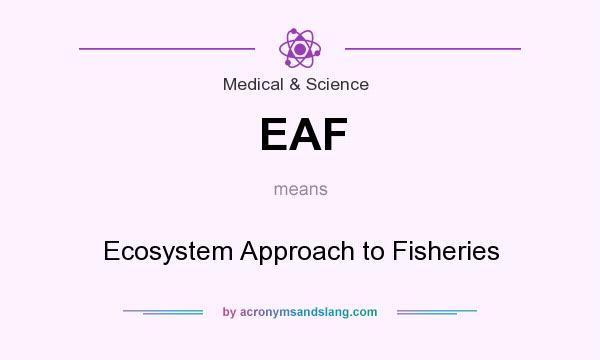 What does EAF mean? It stands for Ecosystem Approach to Fisheries