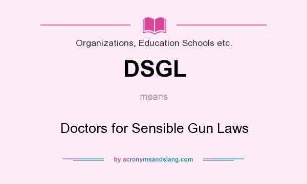 What does DSGL mean? It stands for Doctors for Sensible Gun Laws
