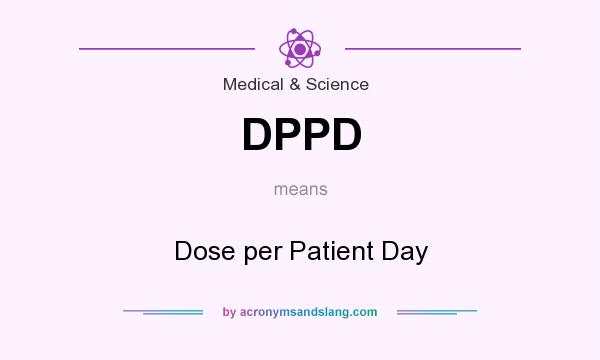 What does DPPD mean? It stands for Dose per Patient Day