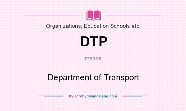 What does DTP mean? It stands for Department of Transport