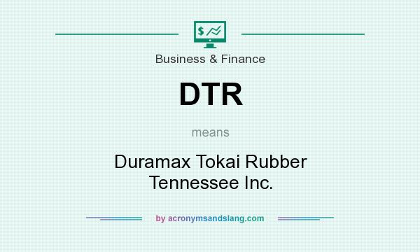 What does DTR mean? It stands for Duramax Tokai Rubber Tennessee Inc.