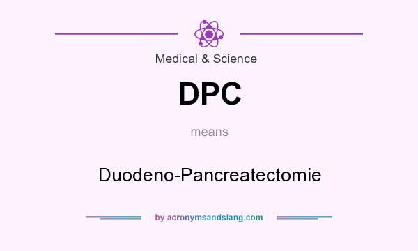 What does DPC mean? It stands for Duodeno-Pancreatectomie