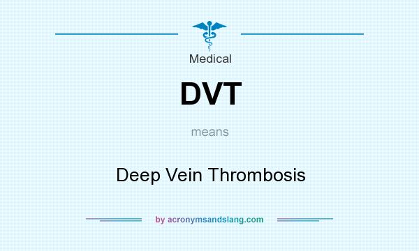 What does DVT mean? It stands for Deep Vein Thrombosis