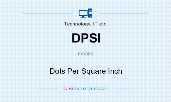 What does DPSI mean? It stands for Dots Per Square Inch