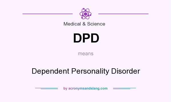 What does DPD mean? It stands for Dependent Personality Disorder